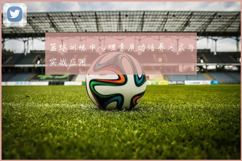 篮球训练中心理素质的培养方式与实战应用