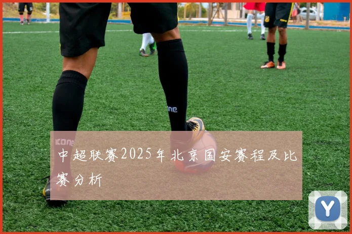 中超联赛2025年北京国安赛程及比赛分析