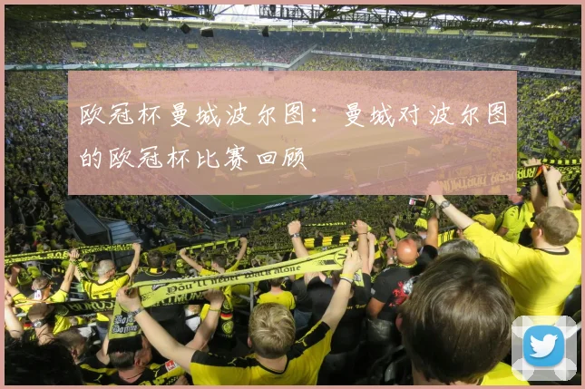 欧冠杯曼城波尔图：曼城对波尔图的欧冠杯比赛回顾