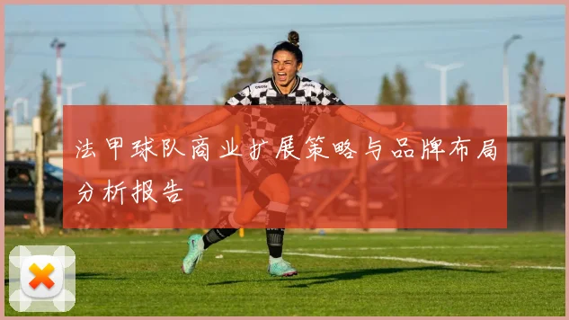法甲球队商业扩展策略与品牌布局分析报告