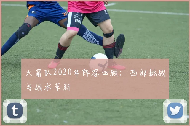 火箭队2020年阵容回顾：西部挑战与战术革新