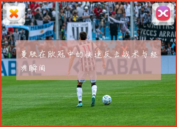 曼联在欧冠中的快速反击战术与经典瞬间
