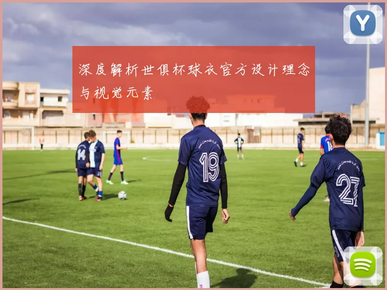 深度解析世俱杯球衣官方设计理念与视觉元素