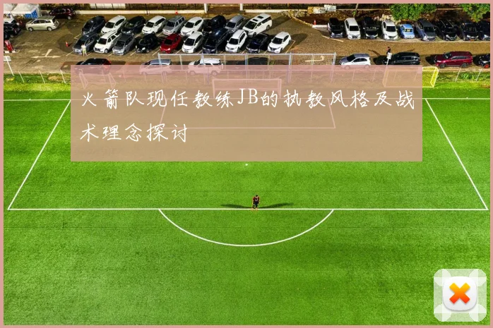 火箭队现任教练JB的执教风格及战术理念探讨
